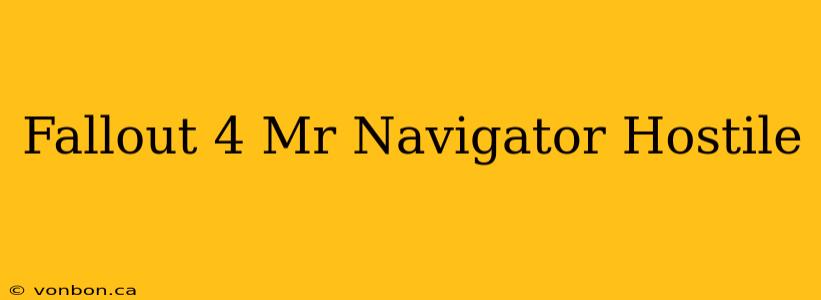 Fallout 4 Mr Navigator Hostile