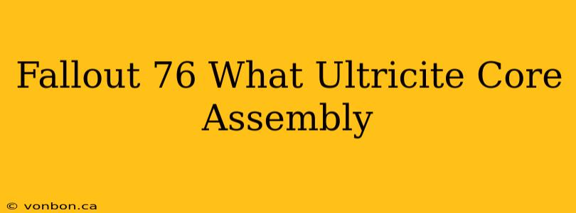 Fallout 76 What Ultricite Core Assembly