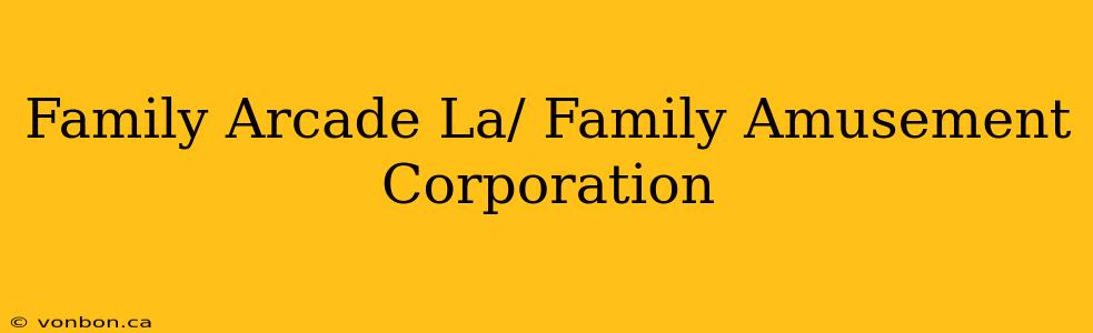 Family Arcade La/ Family Amusement Corporation