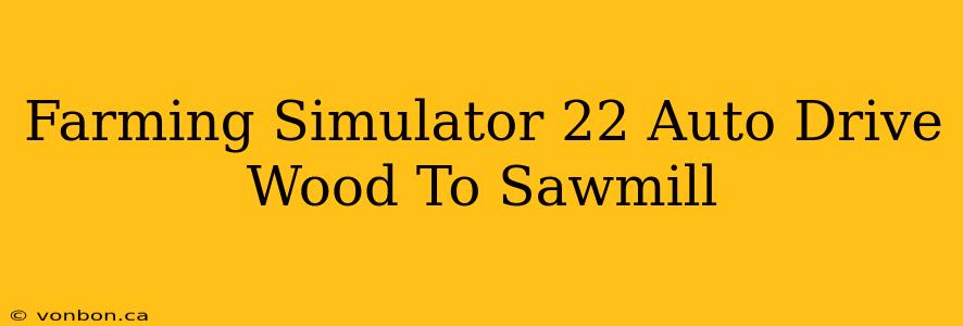 Farming Simulator 22 Auto Drive Wood To Sawmill