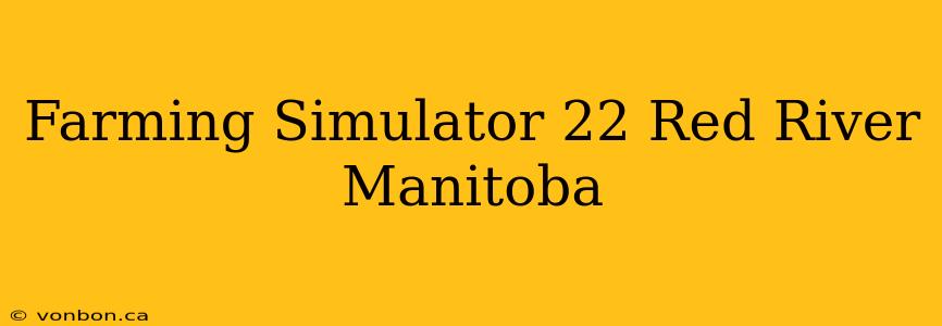 Farming Simulator 22 Red River Manitoba