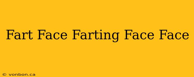 Fart Face Farting Face Face