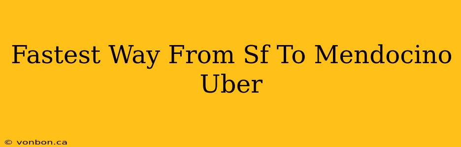 Fastest Way From Sf To Mendocino Uber