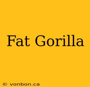 Fat Gorilla