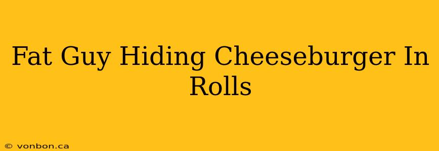 Fat Guy Hiding Cheeseburger In Rolls