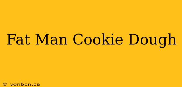 Fat Man Cookie Dough