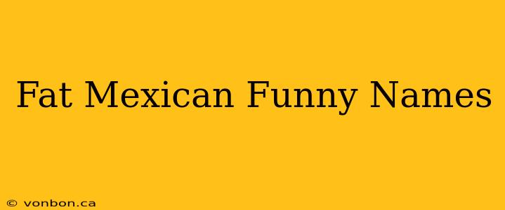 Fat Mexican Funny Names