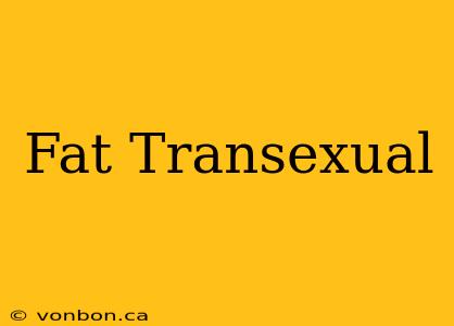 Fat Transexual