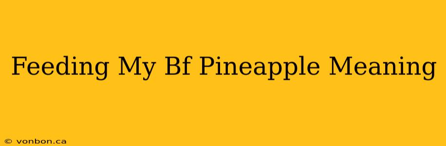 Feeding My Bf Pineapple Meaning