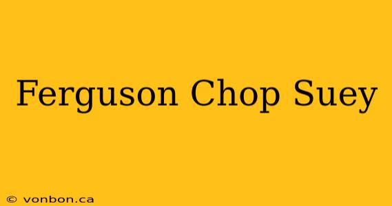 Ferguson Chop Suey