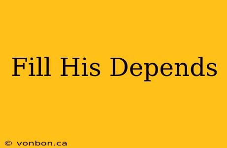 Fill His Depends