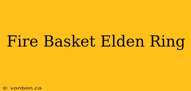 Fire Basket Elden Ring