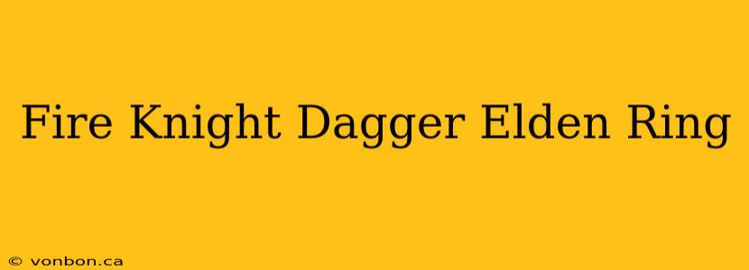 Fire Knight Dagger Elden Ring