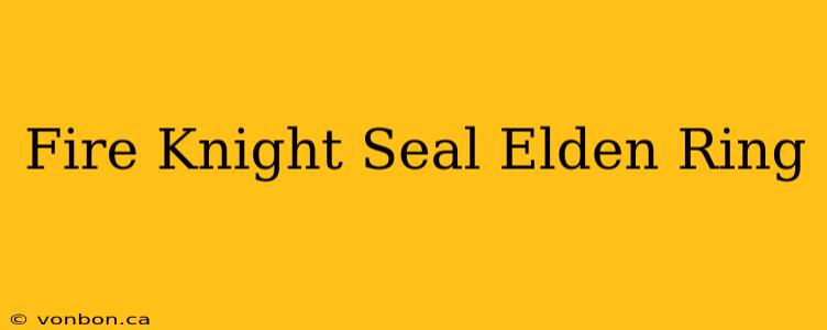 Fire Knight Seal Elden Ring