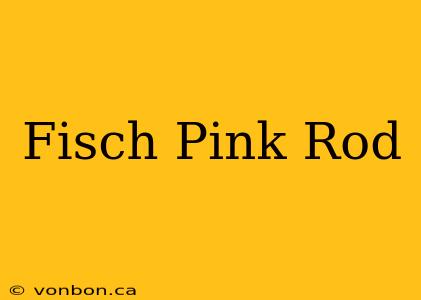 Fisch Pink Rod