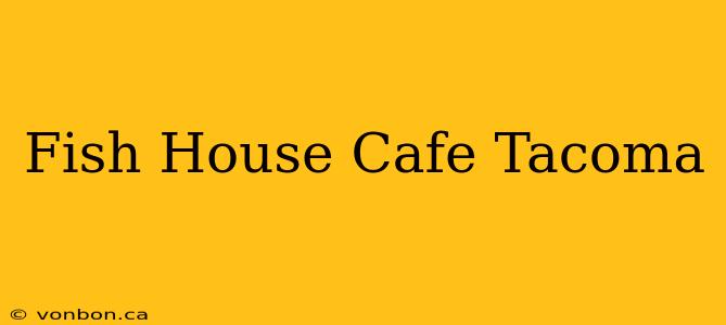 Fish House Cafe Tacoma