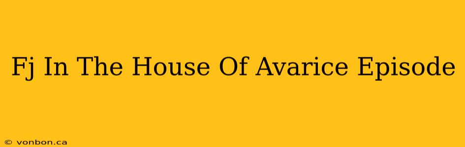 Fj In The House Of Avarice Episode