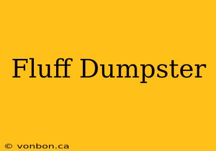 Fluff Dumpster