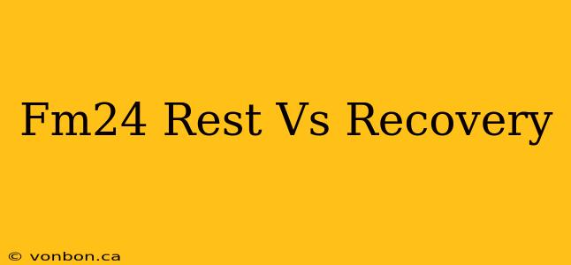 Fm24 Rest Vs Recovery