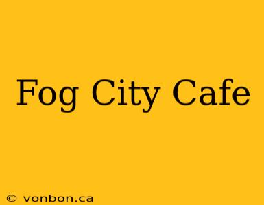 Fog City Cafe