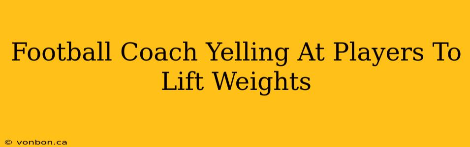 Football Coach Yelling At Players To Lift Weights