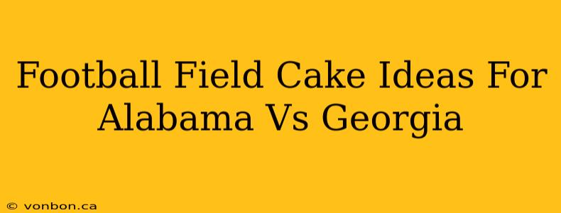 Football Field Cake Ideas For Alabama Vs Georgia