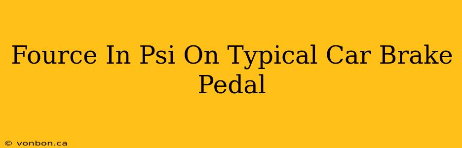 Fource In Psi On Typical Car Brake Pedal