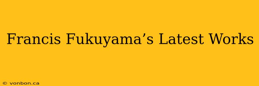 Francis Fukuyama’s Latest Works