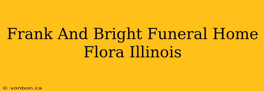 Frank And Bright Funeral Home Flora Illinois