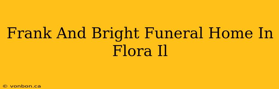 Frank And Bright Funeral Home In Flora Il