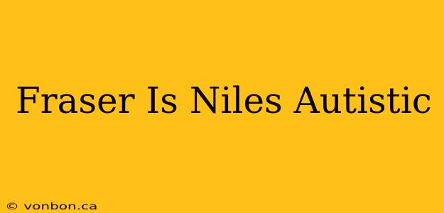 Fraser Is Niles Autistic