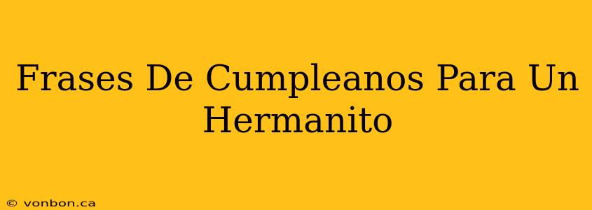 Frases De Cumpleanos Para Un Hermanito