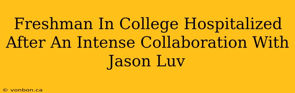 Freshman In College Hospitalized After An Intense Collaboration With Jason Luv