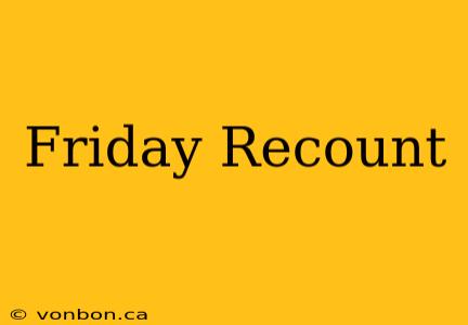 Friday Recount