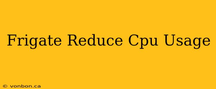 Frigate Reduce Cpu Usage