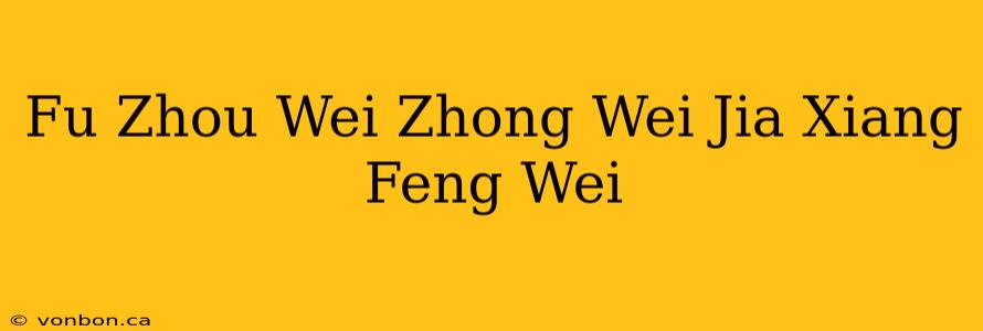 Fu Zhou Wei Zhong Wei Jia Xiang Feng Wei