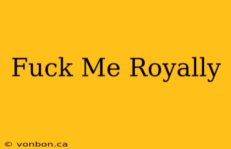 Fuck Me Royally