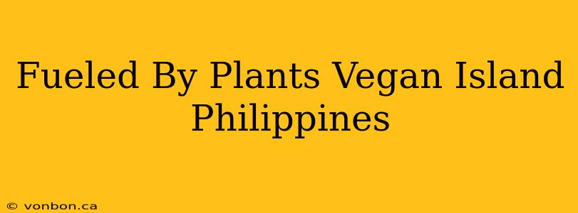 Fueled By Plants Vegan Island Philippines