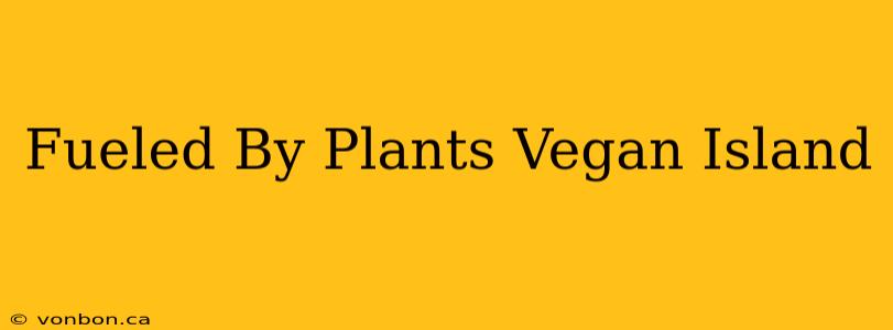 Fueled By Plants Vegan Island