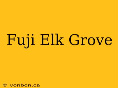 Fuji Elk Grove