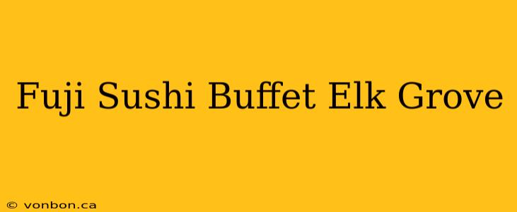 Fuji Sushi Buffet Elk Grove