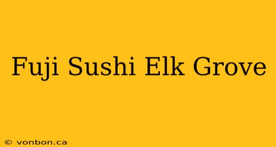 Fuji Sushi Elk Grove