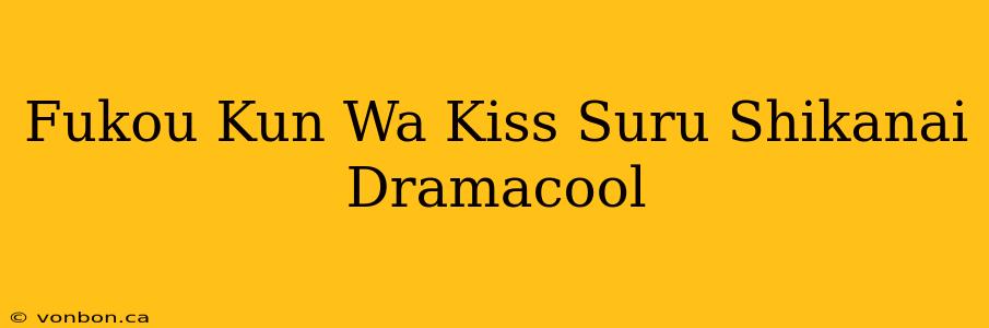 Fukou Kun Wa Kiss Suru Shikanai Dramacool