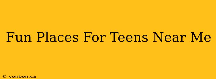 Fun Places For Teens Near Me