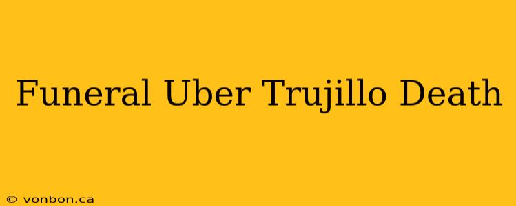 Funeral Uber Trujillo Death