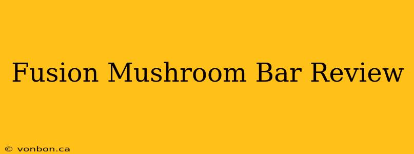 Fusion Mushroom Bar Review