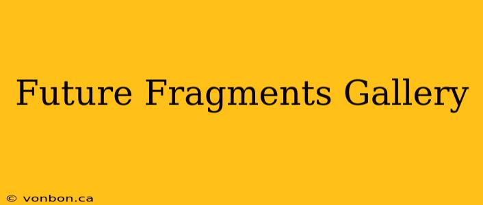 Future Fragments Gallery