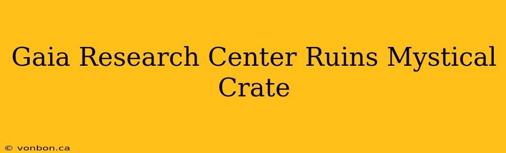 Gaia Research Center Ruins Mystical Crate