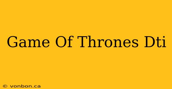 Game Of Thrones Dti