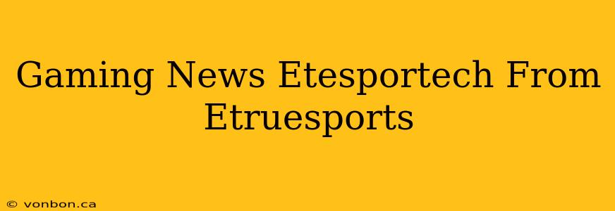 Gaming News Etesportech From Etruesports